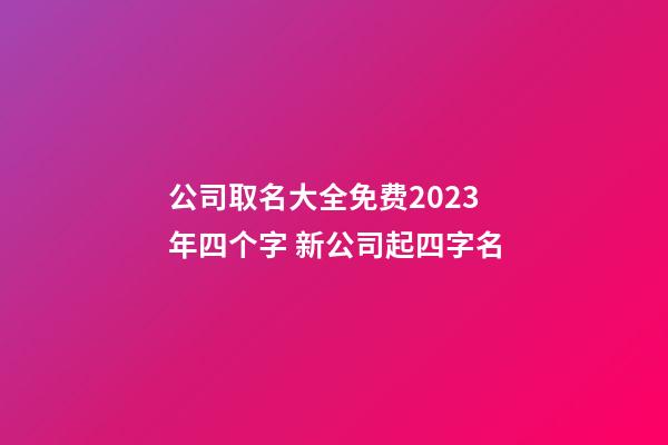 公司取名大全免费2023年四个字 新公司起四字名-第1张-公司起名-玄机派